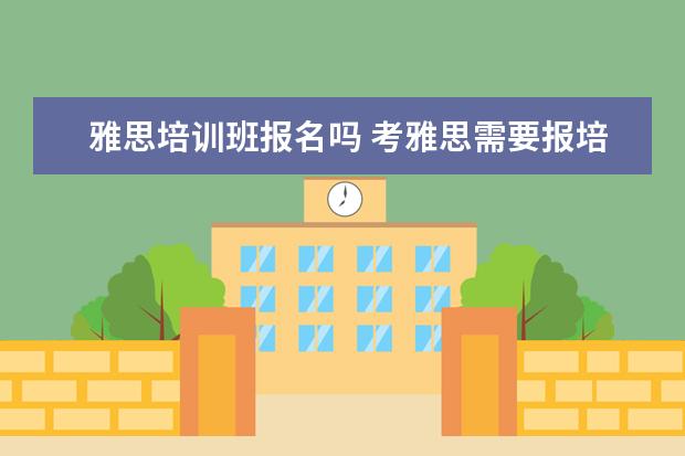 雅思培训班报名吗 考雅思需要报培训班吗