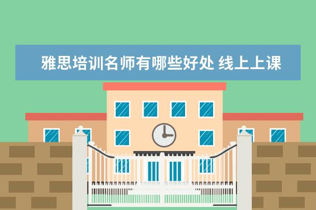 雅思培训名师有哪些好处 线上上课哪个平台好 有什么软件