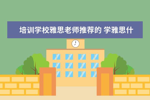 培训学校雅思老师推荐的 学雅思什么机构好?