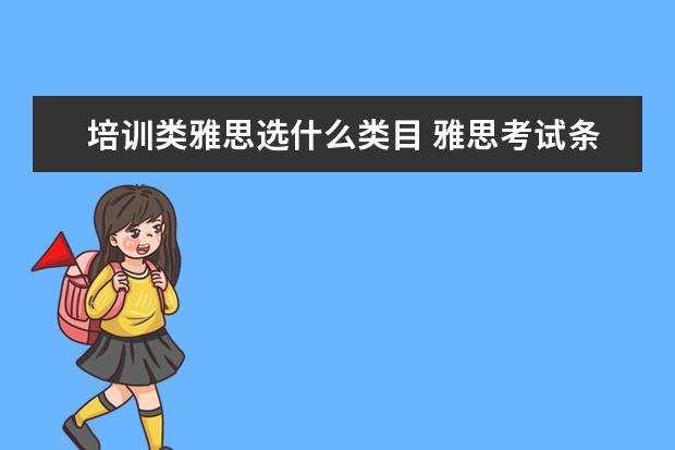 培训类雅思选什么类目 雅思考试条件是什么?怎样考?尽量具体点。。 - 百度...
