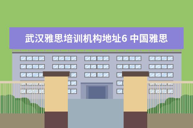 武汉雅思培训机构地址6 中国雅思考试考点有哪些