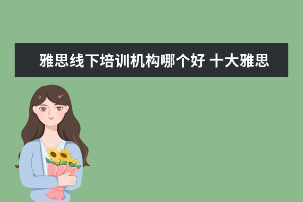 雅思线下培训机构哪个好 十大雅思培训机构排名,雅思培训哪个好