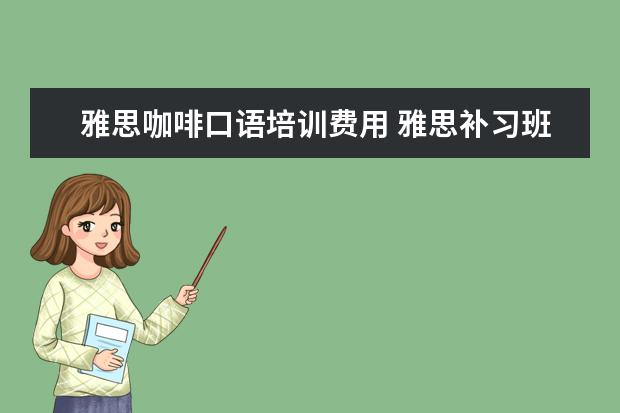 雅思咖啡口语培训费用 雅思补习班真的有用吗?