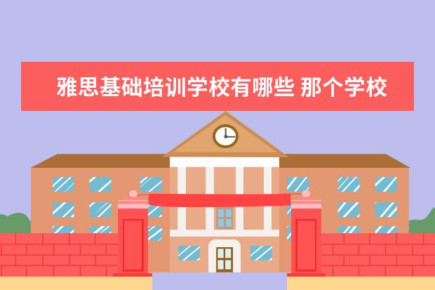 雅思基础培训学校有哪些 那个学校培训雅思好