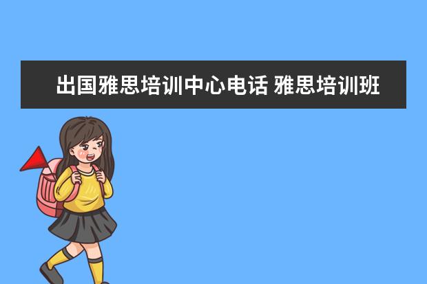 出国雅思培训中心电话 雅思培训班费用到底多少啊 贵吗? 有出国读研的打算,...