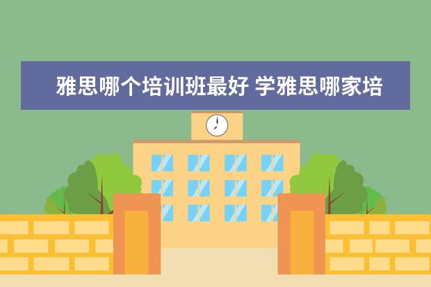 雅思哪个培训班最好 学雅思哪家培训机构好