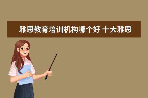 雅思教育培训机构哪个好 十大雅思培训机构排名,雅思培训哪个好