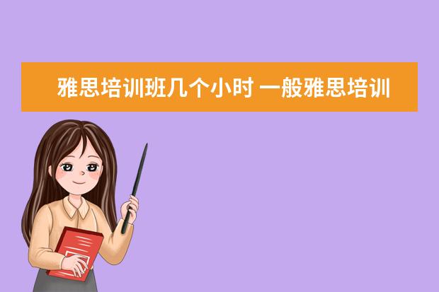 雅思培训班几个小时 一般雅思培训需要多久?