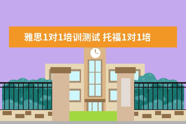 雅思1对1培训测试 托福1对1培训哪家好