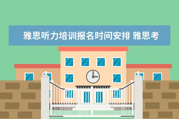 雅思听力培训报名时间安排 雅思考试报名条件及时间是什么?