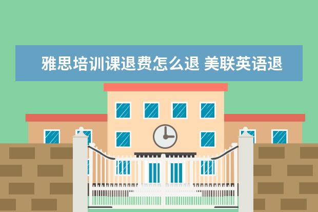 雅思培训课退费怎么退 美联英语退费流程要多久