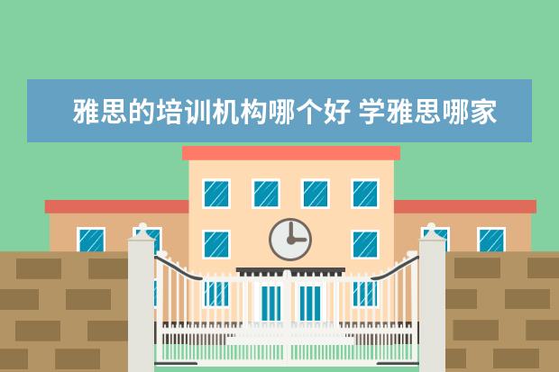 雅思的培训机构哪个好 学雅思哪家培训机构好