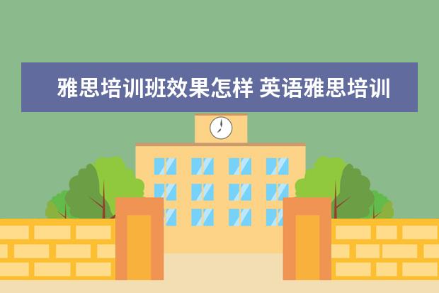 雅思培训班效果怎样 英语雅思培训班有用吗