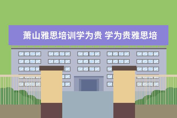 萧山雅思培训学为贵 学为贵雅思培训机构怎么样