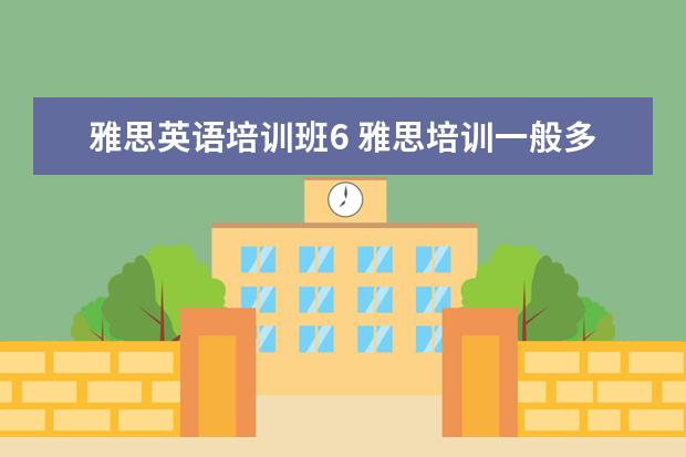 雅思英语培训班6 雅思培训一般多少钱?
