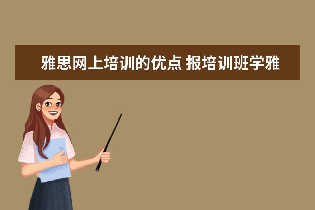 雅思网上培训的优点 报培训班学雅思有哪些优缺点