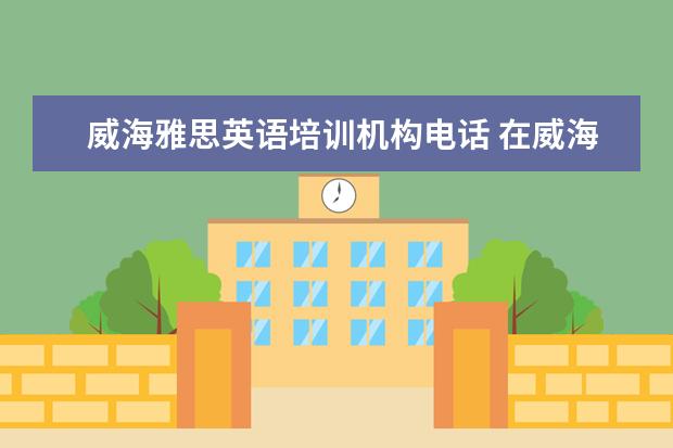 威海雅思英语培训机构电话 在威海报考的雅思考试,因身体不舒服想问 一下雅思考...