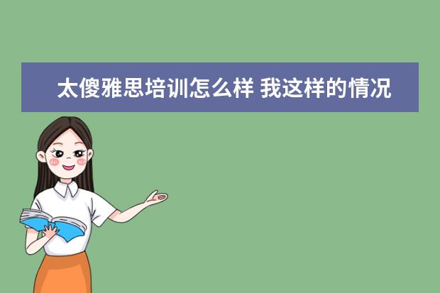 太傻雅思培训怎么样 我这样的情况能出国么