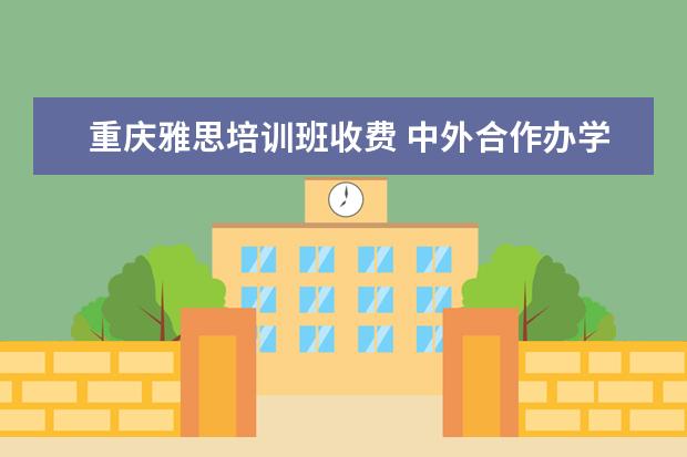重庆雅思培训班收费 中外合作办学报考须知