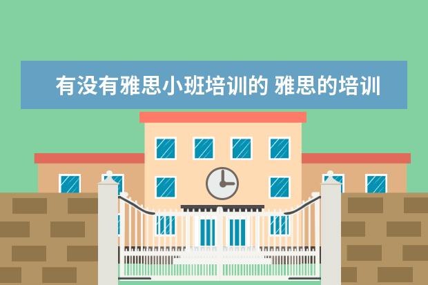 有没有雅思小班培训的 雅思的培训班费用要多少?