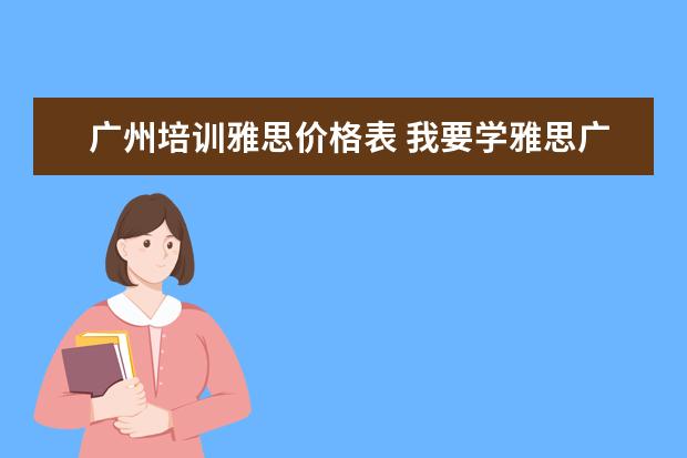 广州培训雅思价格表 我要学雅思广州哪里的培训比较好?
