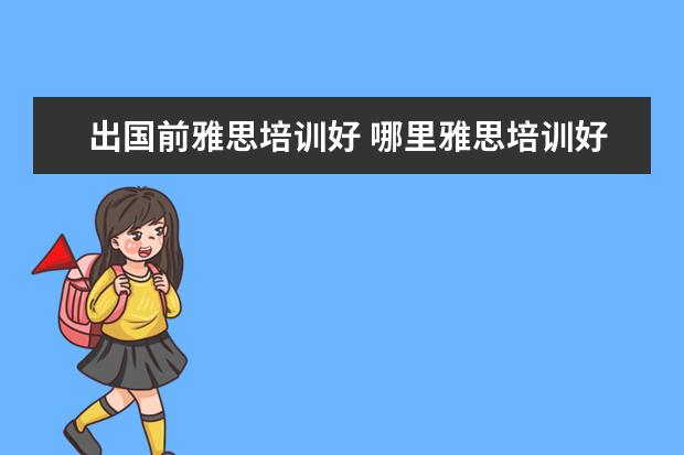 出国前雅思培训好 哪里雅思培训好