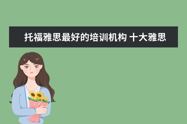 托福雅思最好的培训机构 十大雅思培训机构排名,雅思培训哪个好