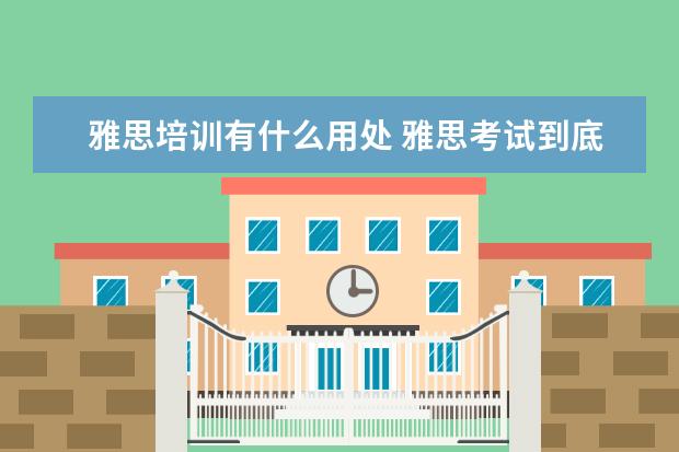 雅思培训有什么用处 雅思考试到底有什么用?