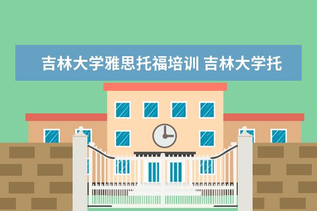 吉林大学雅思托福培训 吉林大学托福考点撤了