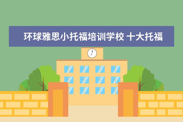 环球雅思小托福培训学校 十大托福培训机构排名