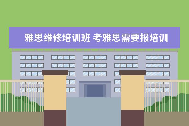 雅思维修培训班 考雅思需要报培训班吗