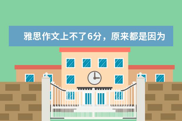 雅思作文上不了6分，原来都是因为这个错误 低学龄考生形成的五大雅思作文“备考误区”