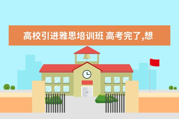 高校引进雅思培训班 高考完了,想走留学3+1的国际本科,这种可行吗? - 百...