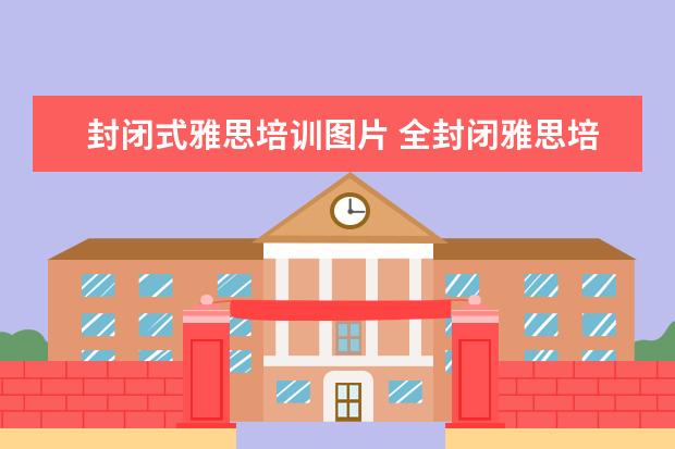 封闭式雅思培训图片 全封闭雅思培训多久