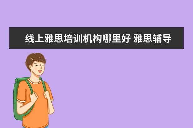 线上雅思培训机构哪里好 雅思辅导培训班哪家好