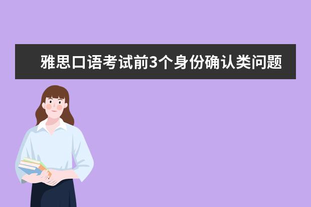 雅思口语考试前3个身份确认类问题的回答注意事项 10个可以帮你提高口语分数的副词