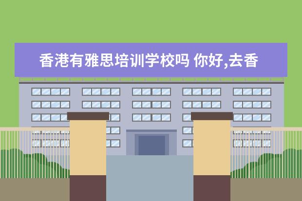 香港有雅思培训学校吗 你好,去香港留学,考雅思好还是托福好?