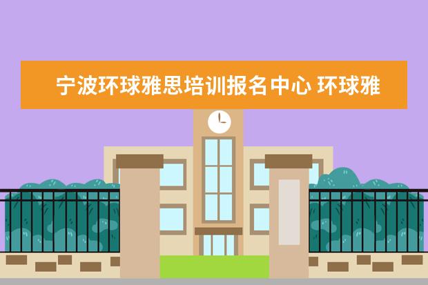 宁波环球雅思培训报名中心 环球雅思一对一价格贵不贵,学费一年多少钱