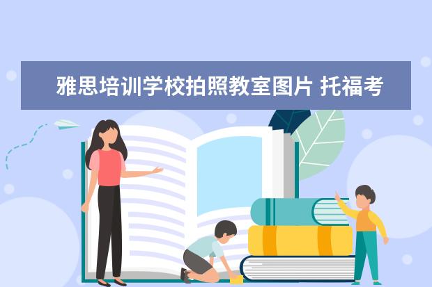 雅思培训学校拍照教室图片 托福考试的具体内容是什么?