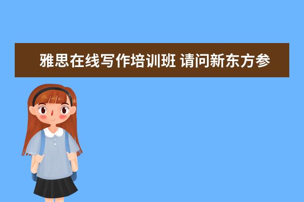 雅思在线写作培训班 请问新东方参加雅思写作培训班多久看出效果? - 百度...