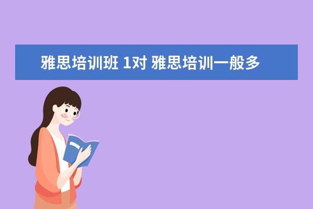 雅思培训班 1对 雅思培训一般多少钱?