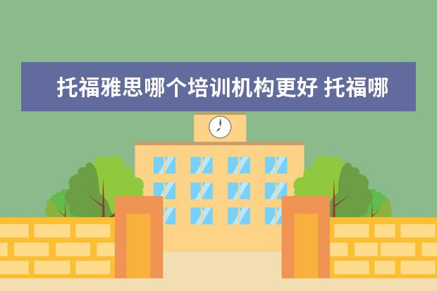 托福雅思哪个培训机构更好 托福哪家培训机构好?