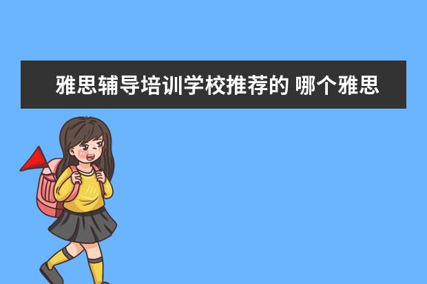 雅思辅导培训学校推荐的 哪个雅思辅导班要好一些?