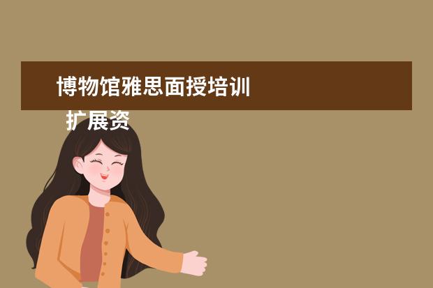 博物馆雅思面授培训 
  扩展资料
  <br/>