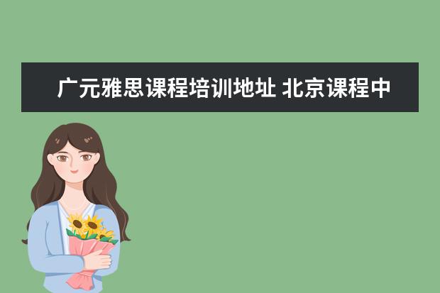 广元雅思课程培训地址 北京课程中心