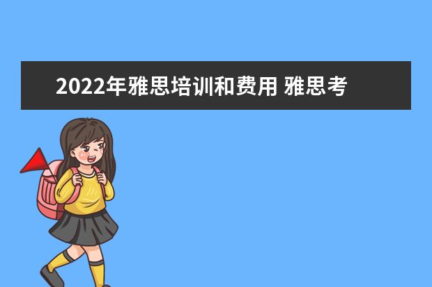 2022年雅思培训和费用 雅思考试报名条件及时间2022是什么?