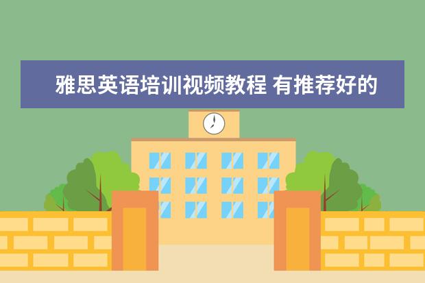 雅思英语培训视频教程 有推荐好的雅思英语培训的学校吗?