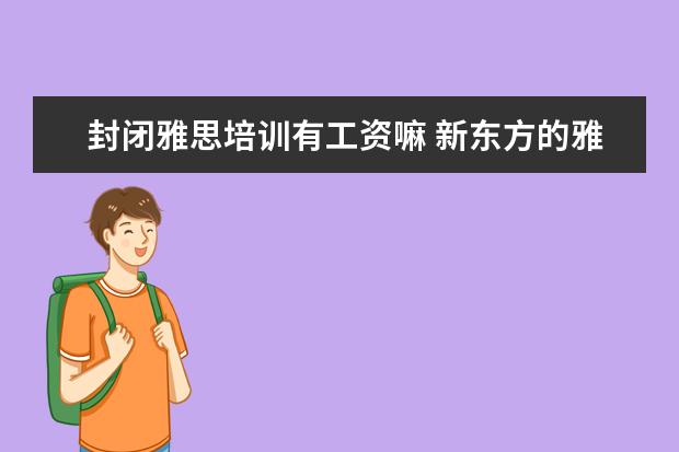 封闭雅思培训有工资嘛 新东方的雅思或者托福老师工资多少?