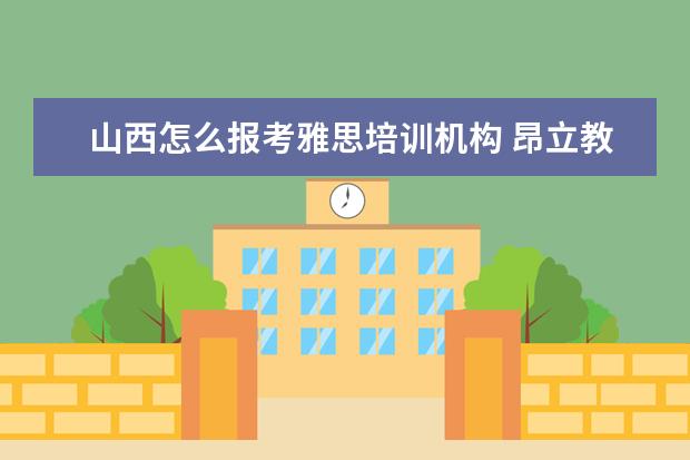 山西怎么报考雅思培训机构 昂立教育自学考怎么样?