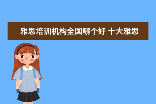 雅思培训机构全国哪个好 十大雅思培训机构排名,雅思培训哪个好